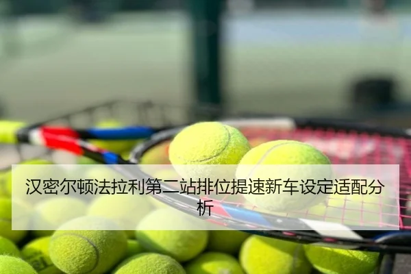 汉密尔顿法拉利第二站排位提速新车设定适配分析