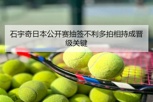 石宇奇日本公开赛抽签不利多拍相持成晋级关键