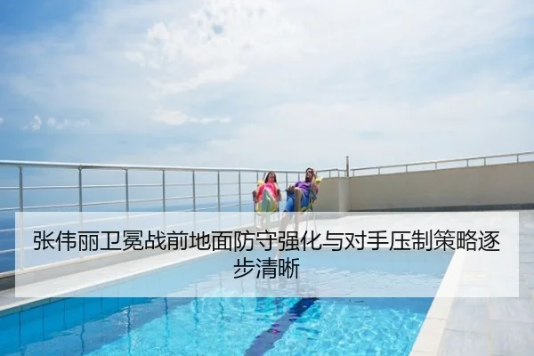 张伟丽卫冕战前地面防守强化与对手压制策略逐步清晰