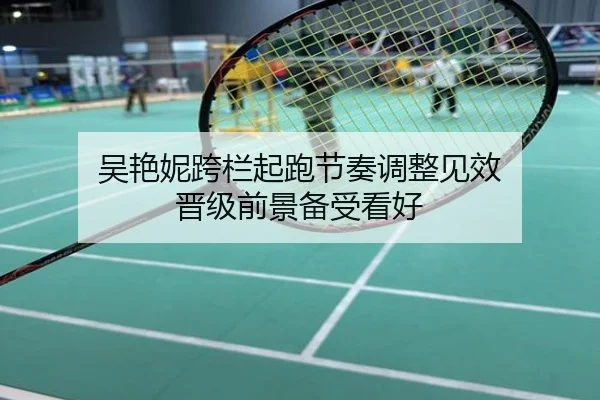 吴艳妮跨栏起跑节奏调整见效 晋级前景备受看好